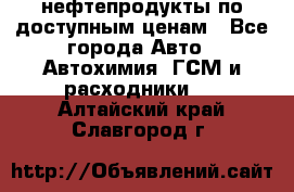 нефтепродукты по доступным ценам - Все города Авто » Автохимия, ГСМ и расходники   . Алтайский край,Славгород г.